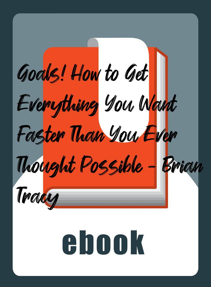 Goals! How to Get Everything You Want – Faster Than You Ever Thought Possible - Brian Tracy